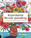 Expressive Flower Painting: Simple Mixed Media Techniques for Bold Beautiful Blooms