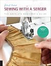 First Time Sewing with a Serger: The Absolute Beginner's Guide--Learn By Doing * Step-by-Step Basics + 9 Projects (Volume 8) (First Time, 8)
