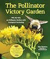 The Pollinator Victory Garden: Win the War on Pollinator Decline with Ecological Gardening; Attract and Support Bees, Beetles, Butterflies, Bats, and Other Pollinators
