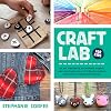 Craft Lab for Kids: 52 DIY Projects to Inspire, Excite, and Empower Kids to Create Useful, Beautiful Handmade Goods