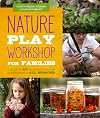 Nature Play Workshop for Families: A Guide to 40 Outdoor Learning Experiences in All Seasons