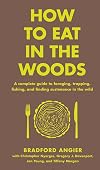 How to Eat in the Woods: A Complete Guide to Foraging, Trapping, Fishing, and Finding Sustenance in the Wild