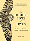 The Hidden Lives of Owls: The Science and Spirit of Nature's Most Elusive Birds