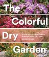 The Colorful Dry Garden: Over 100 Flowers and Vibrant Plants for Drought, Desert & Dry Times