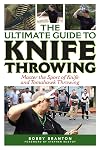 The Ultimate Guide to Knife Throwing: Master the Sport of Knife and Tomahawk Throwing (Ultimate Guides)