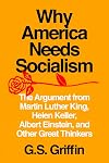 Why America Needs Socialism: The Argument from Martin Luther King, Helen Keller, Albert Einstein, and Other Great Thinkers