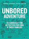 UNBORED Adventure: 70 Seriously Fun Activities for Kids and Their Families