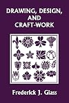 Drawing, Design, and Craft-Work (Yesterday's Classics)