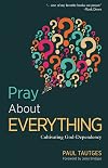 Pray About Everything: Cultivating God-Dependency