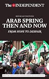 Arab Spring Then and Now: From Hope to Despair (History As It Happened)