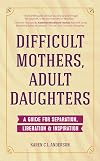 Difficult Mothers, Adult Daughters: A Guide For Separation, Liberation & Inspiration (Self care gift for women)