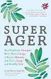 Super Ager: You Can Look Younger, Have More Energy, a Better Memory, and Live a Long and Healthy Life