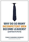 Why Do So Many Incompetent Men Become Leaders?: (And How to Fix It)