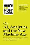 HBR's 10 Must Reads on AI, Analytics, and the New Machine Age (with bonus article "Why Every Company Needs an Augmented Reality Strategy" by Michael E. Porter and James E. Heppelmann)