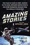 Amazing Stories of the Space Age: True Tales of Nazis in Orbit, Soldiers on the Moon, Orphaned Martian Robots, and Other Fascinating Accounts from the Annals of Spaceflight