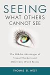 Seeing What Others Cannot See: The Hidden Advantages of Visual Thinkers and Differently Wired Brains