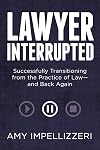 Lawyer interrupted : successfully transitioning from the practice of law- and back again