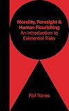 Morality, Foresight, and Human Flourishing : An Introduction to Existential Risks