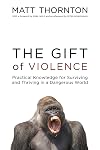 The Gift of Violence: Practical Knowledge for Surviving and Thriving in a Dangerous World