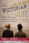 This Victorian Life: Modern Adventures in Nineteenth-Century Culture, Cooking, Fashion, and Technology