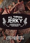 All Things Jerky: The Definitive Guide to Making Delicious Jerky and Dried Snack Offerings