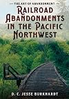 The Art of Abandonment: Railroad Abandonments in the Pacific Northwest (Abandoned Union)