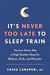 It's Never Too Late to Sleep Train: The Low-Stress Way to High-Quality Sleep for Babies, Kids, and Parents