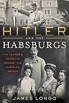 Hitler and the Habsburgs: The Führer's Vendetta Against the Austrian Royals