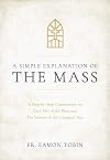 A Simple Explanation of the Mass: A Step-by-Step Commentary on Each Part of the Mass and The Seasons of the Liturgical Year