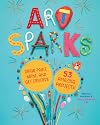 Art Sparks: Draw, Paint, Make, and Get Creative with 53 Amazing Projects!