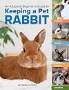 An Absolute Beginner's Guide to Keeping a Pet Rabbit: Handling, Feeding, Housing, and Grooming