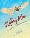 The Flying Man: Otto Lilienthal, the World's First Pilot