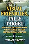 Visual Friendlies, Tally Target: How Close Air Support in the War on Terror Changed the Way America Made War: Volume I - Invasions