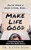 Make Life Good: A Soul-Stirring Parable About What Really Matters