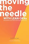 Moving the Needle with Lean Okrs: Setting Objectives and Key Results to Reach Your Most Ambitious Goal