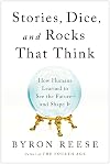 Stories, Dice, and Rocks That Think: How Humans Learned to See the Future--and Shape It