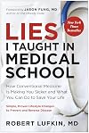Lies I Taught in Medical School: How Conventional Medicine Is Making You Sicker and What You Can Do to Save Your Own Life