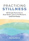 Practicing Stillness: 50 Simple Exercises to Slow Down, Live in the Moment, and Find Peace