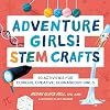 Adventure Girls! STEM Crafts: 40 Activities for Curious, Creative, Courageous Girls (Adventure Crafts for Kids)