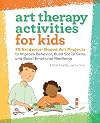 Art Therapy Activities for Kids: 75 Evidence-Based Art Projects to Improve Behavior, Build Social Skills, and Boost Emotional Resilience