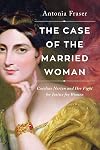 The Case of the Married Woman: Caroline Norton: A 19th Century Heroine Who Wanted Justice for Women