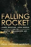 Falling Rocket: James Whistler, John Ruskin, and the Battle for Modern Art