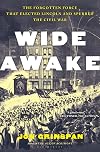 Wide Awake: The Forgotten Force that Elected Lincoln and Spurred the Civil War