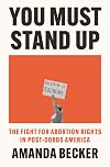 You Must Stand Up: The Fight for Abortion Rights in Post-Dobbs America