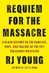 Requiem for the Massacre: A Black History on the Conflict, Hope, and Fallout of the 1921 Tulsa Race Massacre