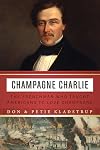 Champagne Charlie: The Frenchman Who Taught Americans to Love Champagne