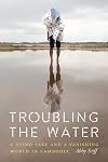 Troubling the Water: A Dying Lake and a Vanishing World in Cambodia