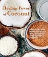Healing Power of Coconut: Improve Your Heart Health, Nourish Your Skin, Treat Common Health Problems, and More!