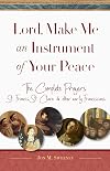 Lord, make me an instrument of your peace : the complete prayers of St. Francis and St. Clare, with selections from Brother Juniper, St. Anthony of Padua, and other early Franciscans
