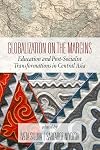 Globalization on the Margins, 2nd Edition: Education and Post-Socialist Transformations in Central Asia